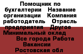 Помощник по бухгалтерии › Название организации ­ Компания-работодатель › Отрасль предприятия ­ Другое › Минимальный оклад ­ 27 000 - Все города Работа » Вакансии   . Ростовская обл.,Зверево г.